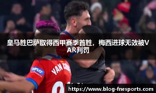 皇马胜巴萨取得西甲赛季首胜，梅西进球无效被VAR判罚