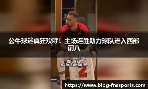 公牛球迷疯狂欢呼！主场连胜助力球队进入西部前八