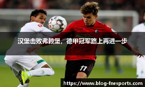 汉堡击败弗赖堡，德甲冠军路上再进一步