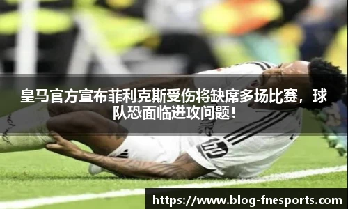 皇马官方宣布菲利克斯受伤将缺席多场比赛，球队恐面临进攻问题！