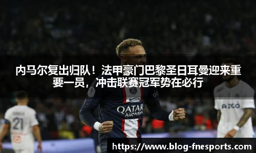 内马尔复出归队！法甲豪门巴黎圣日耳曼迎来重要一员，冲击联赛冠军势在必行