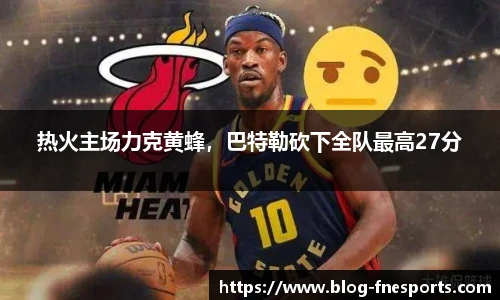 热火主场力克黄蜂，巴特勒砍下全队最高27分