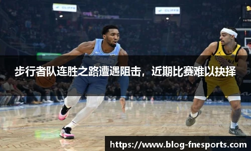 步行者队连胜之路遭遇阻击，近期比赛难以抉择