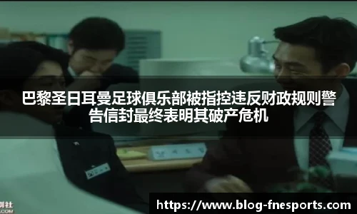 巴黎圣日耳曼足球俱乐部被指控违反财政规则警告信封最终表明其破产危机