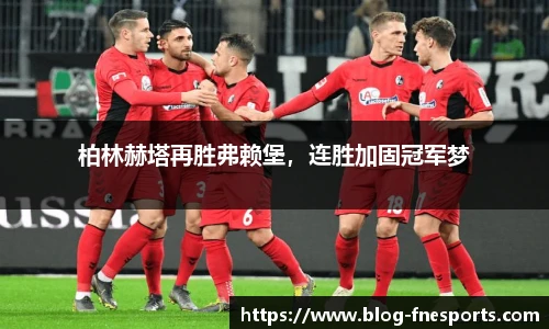 柏林赫塔再胜弗赖堡，连胜加固冠军梦