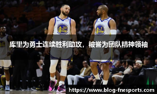 库里为勇士连续胜利助攻，被誉为团队精神领袖