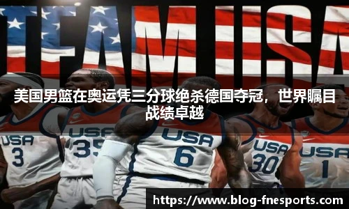 美国男篮在奥运凭三分球绝杀德国夺冠，世界瞩目战绩卓越