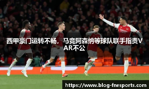 西甲豪门运转不畅，马竞阿森纳等球队联手指责VAR不公