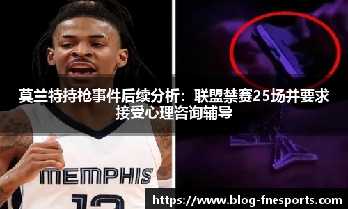 莫兰特持枪事件后续分析：联盟禁赛25场并要求接受心理咨询辅导