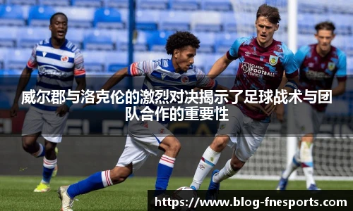 威尔郡与洛克伦的激烈对决揭示了足球战术与团队合作的重要性