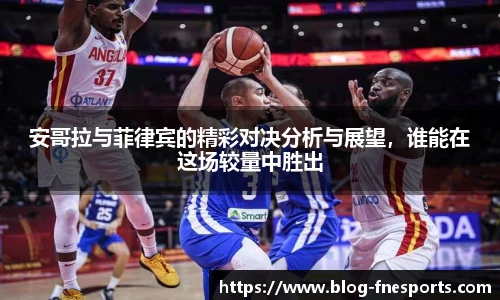 安哥拉与菲律宾的精彩对决分析与展望，谁能在这场较量中胜出