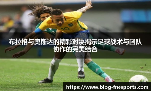 布拉格与奥斯达的精彩对决揭示足球战术与团队协作的完美结合