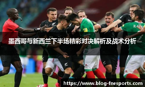 墨西哥与新西兰下半场精彩对决解析及战术分析
