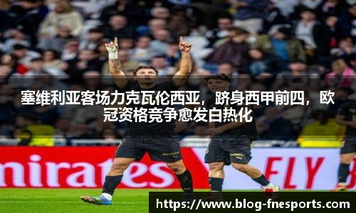 塞维利亚客场力克瓦伦西亚，跻身西甲前四，欧冠资格竞争愈发白热化