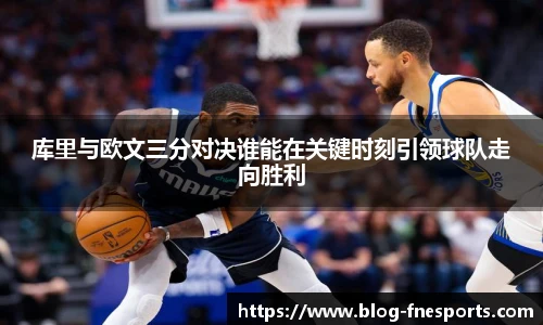 库里与欧文三分对决谁能在关键时刻引领球队走向胜利