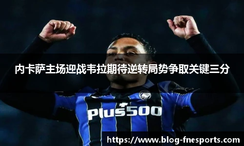内卡萨主场迎战韦拉期待逆转局势争取关键三分