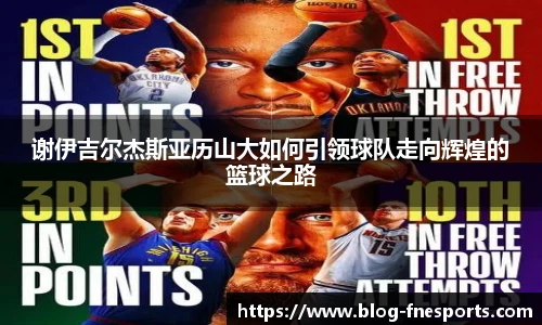 谢伊吉尔杰斯亚历山大如何引领球队走向辉煌的篮球之路