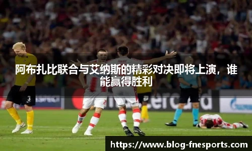阿布扎比联合与艾纳斯的精彩对决即将上演，谁能赢得胜利