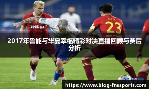 2017年鲁能与华夏幸福精彩对决直播回顾与赛后分析