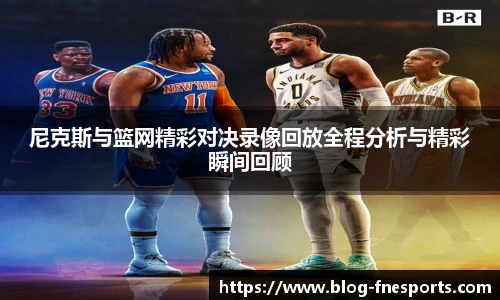 尼克斯与篮网精彩对决录像回放全程分析与精彩瞬间回顾